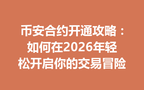 币安合约开通攻略：如何在2026年轻松开启你的交易冒险