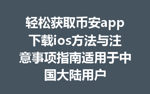 轻松获取币安app下载ios方法与注意事项指南适用于中国大陆用户