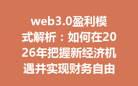 web3.0盈利模式解析:如何在2026年把握新经济机遇并实现财务自由