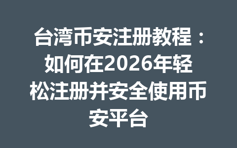 台湾币安注册教程:如何在2026年轻松注册并安全使用币安平台