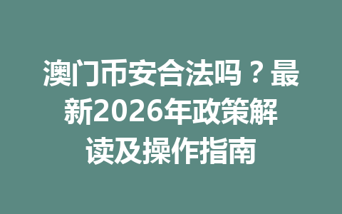 澳门币安合法吗？最新2026年政策解读及操作指南