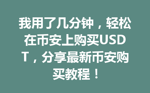 我用了几分钟，轻松在币安上购买USDT，分享最新币安购买教程！