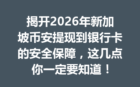 揭开2026年新加坡币安提现到银行卡的安全保障,这几点你一定要知道!