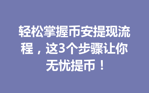 轻松掌握币安提现流程,这3个步骤让你无忧提币!