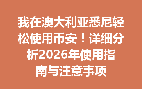 我在澳大利亚悉尼轻松使用币安！详细分析2026年使用指南与注意事项