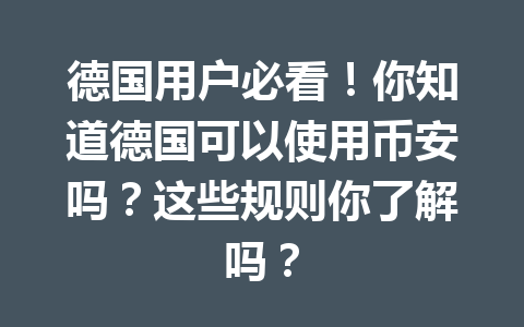 德国用户必看!你知道德国可以使用币安吗?这些规则你了解吗?
