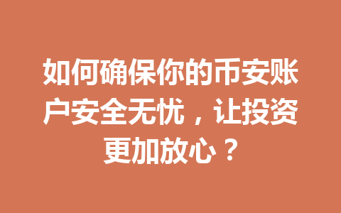 如何确保你的币安账户安全无忧,让投资更加放心?