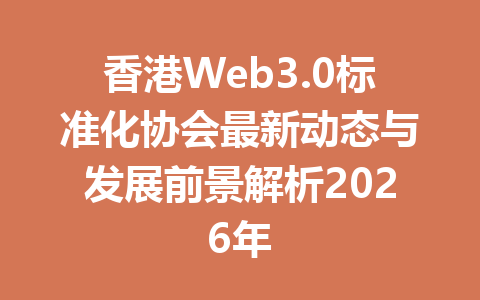 香港Web3.0标准化协会最新动态与发展前景解析2026年