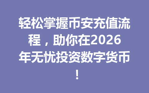 轻松掌握币安充值流程,助你在2026年无忧投资数字货币!
