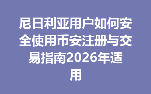 尼日利亚用户如何安全使用币安注册与交易指南2026年适用