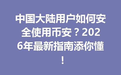 中国大陆用户如何安全使用币安？2026年最新指南添你懂！