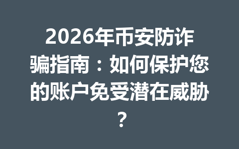 2026年币安防诈骗指南:如何保护您的账户免受潜在威胁?