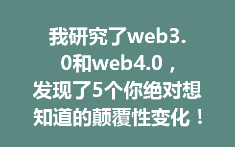 我研究了web3.0和web4.0,发现了5个你绝对想知道的颠覆性变化!