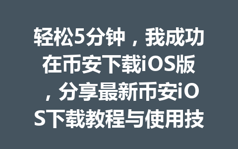 轻松5分钟，我成功在币安下载iOS版，分享最新币安iOS下载教程与使用技巧！