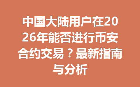 中国大陆用户在2026年能否进行币安合约交易？最新指南与分析