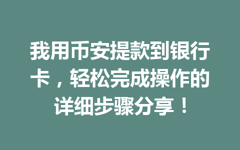 我用币安提款到银行卡，轻松完成操作的详细步骤分享！