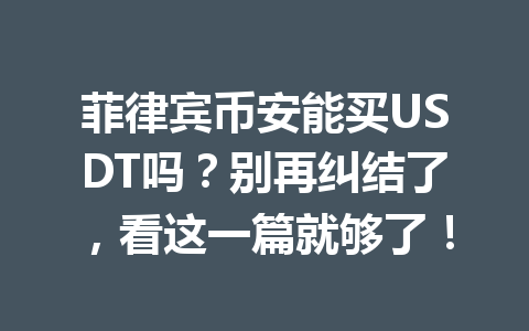 菲律宾币安能买USDT吗?别再纠结了,看这一篇就够了!