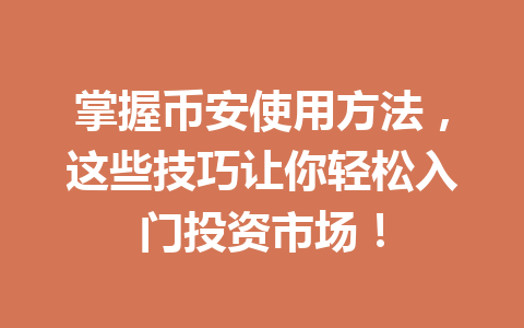 掌握币安使用方法,这些技巧让你轻松入门投资市场!