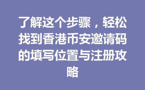 了解这个步骤,轻松找到香港币安邀请码的填写位置与注册攻略