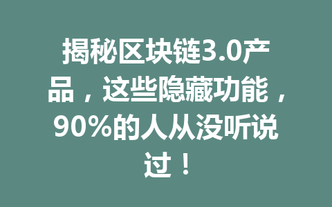 揭秘区块链3.0产品,这些隐藏功能,90%的人从没听说过!