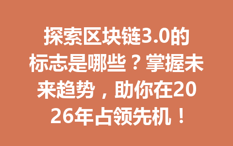 探索区块链3.0的标志是哪些？掌握未来趋势，助你在2026年占领先机！