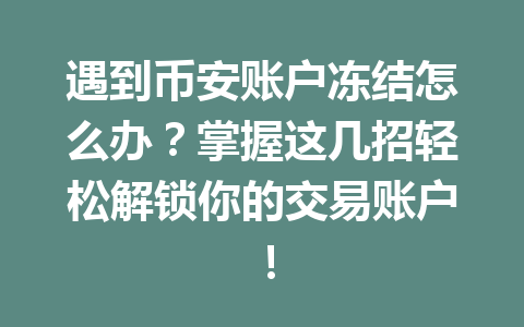 遇到币安账户冻结怎么办？掌握这几招轻松解锁你的交易账户！
