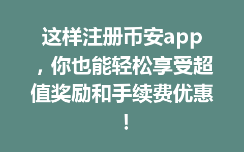 这样注册币安app，你也能轻松享受超值奖励和手续费优惠！