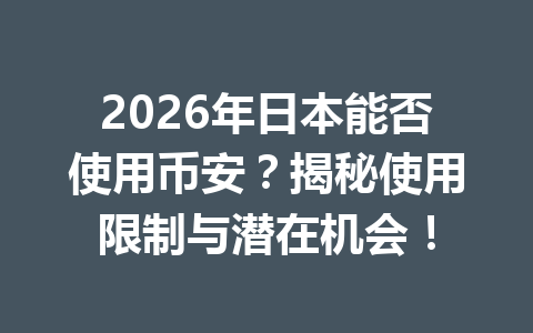 2026年日本能否使用币安?揭秘使用限制与潜在机会!