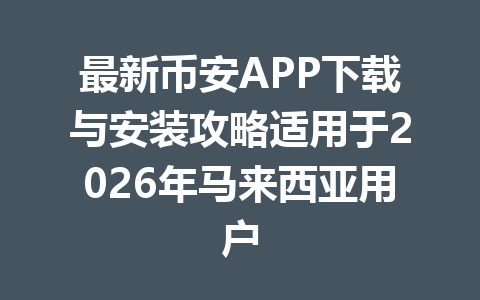 最新币安APP下载与安装攻略适用于2026年马来西亚用户