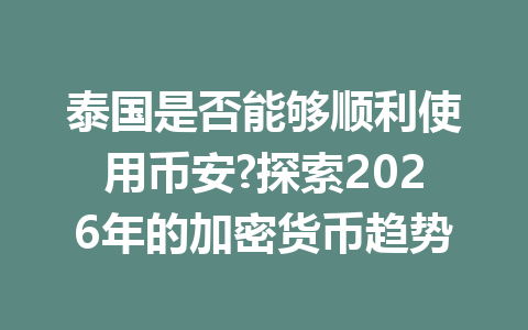 泰国是否能够顺利使用币安?探索2026年的加密货币趋势
