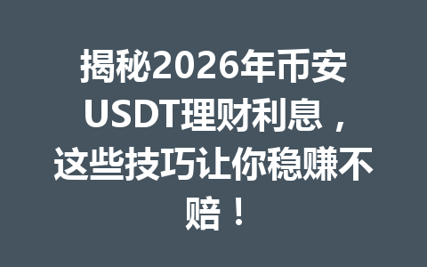 揭秘2026年币安USDT理财利息,这些技巧让你稳赚不赔!