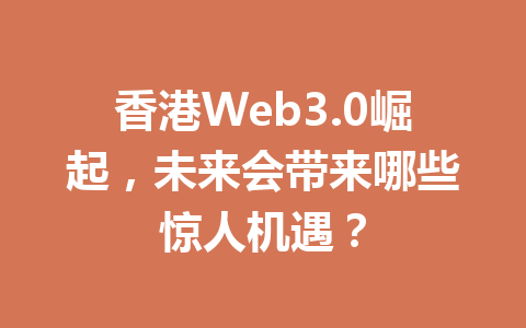 香港Web3.0崛起，未来会带来哪些惊人机遇？