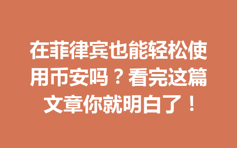 在菲律宾也能轻松使用币安吗？看完这篇文章你就明白了！