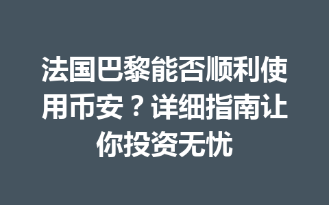 法国巴黎能否顺利使用币安?详细指南让你投资无忧