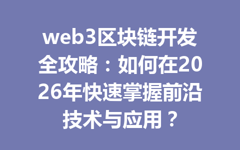 web3区块链开发全攻略:如何在2026年快速掌握前沿技术与应用?