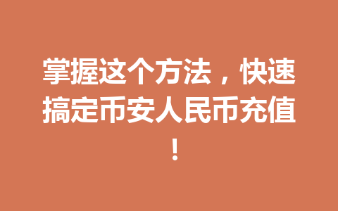 掌握这个方法,快速搞定币安人民币充值!