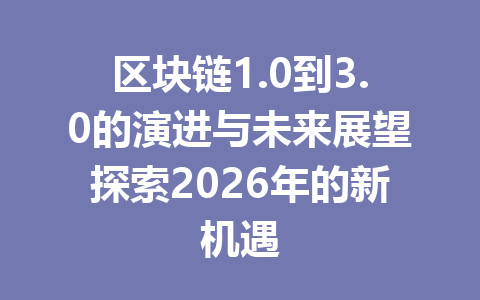区块链1.0到3.0的演进与未来展望探索2026年的新机遇