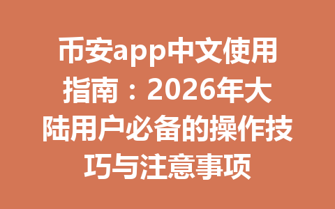 币安app中文使用指南:2026年大陆用户必备的操作技巧与注意事项