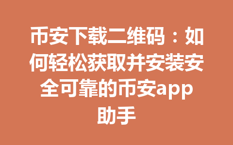 币安下载二维码：如何轻松获取并安装安全可靠的币安app助手