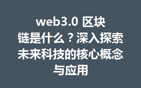 web3.0 区块链是什么？深入探索未来科技的核心概念与应用