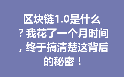 区块链1.0是什么？我花了一个月时间，终于搞清楚这背后的秘密！