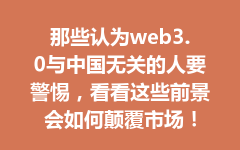 那些认为web3.0与中国无关的人要警惕，看看这些前景会如何颠覆市场！