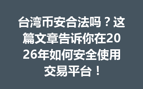 台湾币安合法吗?这篇文章告诉你在2026年如何安全使用交易平台!
