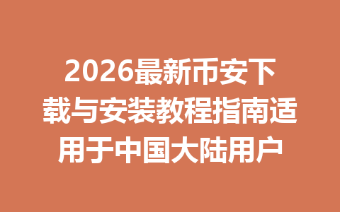 2026最新币安下载与安装教程指南适用于中国大陆用户