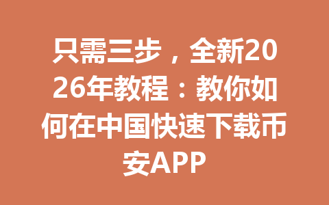 只需三步,全新2026年教程:教你如何在中国快速下载币安APP