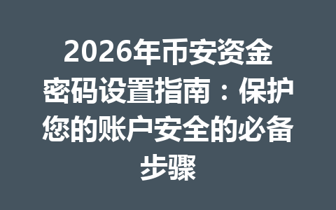2026年币安资金密码设置指南:保护您的账户安全的必备步骤