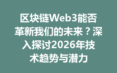 区块链Web3能否革新我们的未来？深入探讨2026年技术趋势与潜力