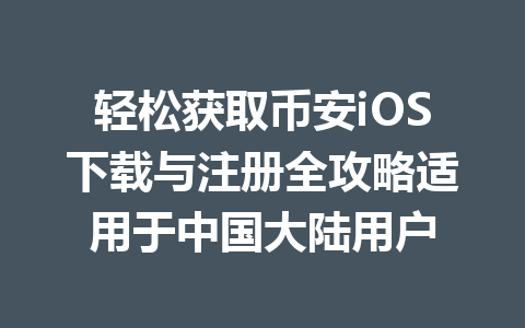 轻松获取币安iOS下载与注册全攻略适用于中国大陆用户
