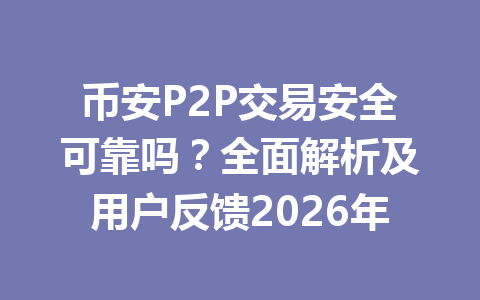 币安P2P交易安全可靠吗?全面解析及用户反馈2026年