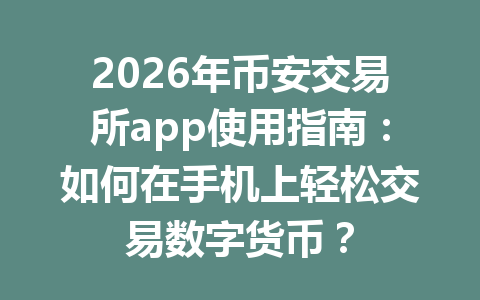 2026年币安交易所app使用指南:如何在手机上轻松交易数字货币?